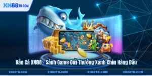 Bắn Cá XN88 - Sảnh Game Đổi Thưởng Xanh Chín Hàng Đầu