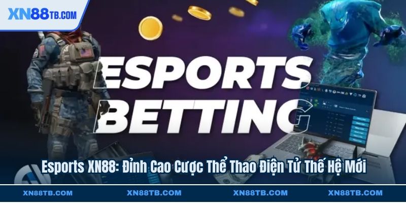 Esports XN88 Đỉnh Cao Cược Thể Thao Điện Tử Thế Hệ Mới
