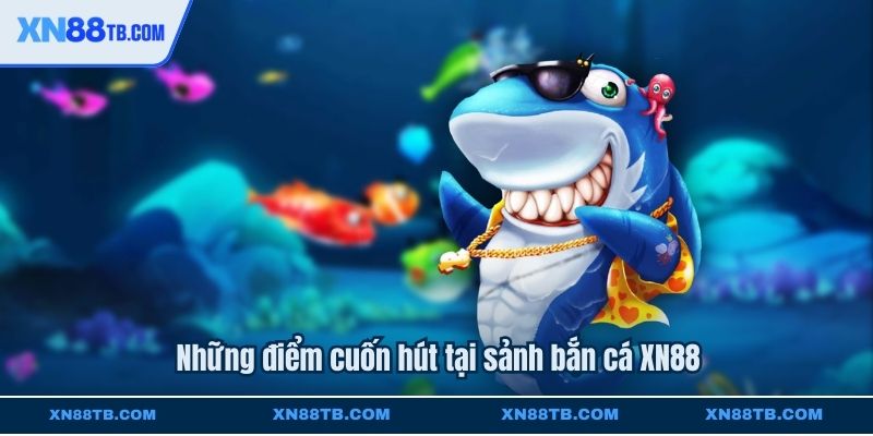 Những điểm cuốn hút tại sảnh bắn cá XN88