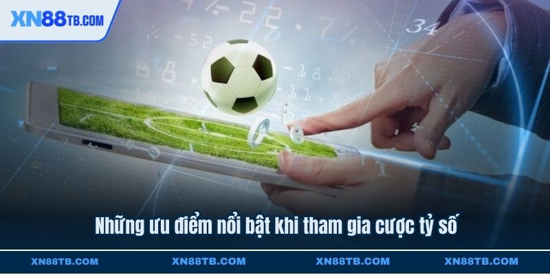 Những ưu điểm nổi bật khi tham gia cược tỷ số