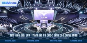Tìm Hiểu Giải LCK Tham Gia Cá Cược Đỉnh Cao Cùng XN88