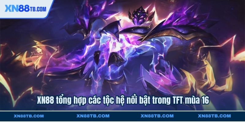 XN88 tổng hợp các tộc hệ nổi bật trong TFT mùa 16